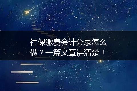 社保缴费会计分录怎么做？一篇文章讲清楚！