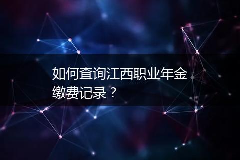 如何查询江西职业年金缴费记录？