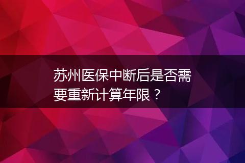 苏州医保中断后是否需要重新计算年限？