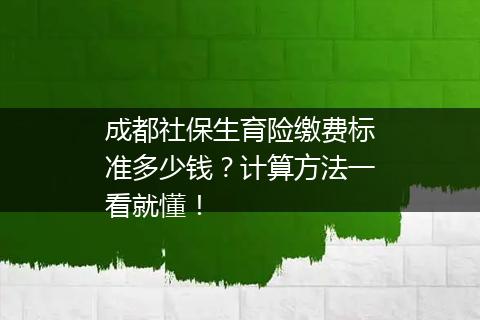 成都社保生育险缴费标准多少钱？计算方法一看就懂！