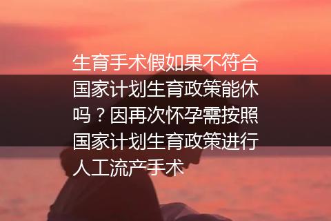 生育手术假如果不符合国家计划生育政策能休吗？因再次怀孕需按照国家计划生育政策进行人工流产手术
