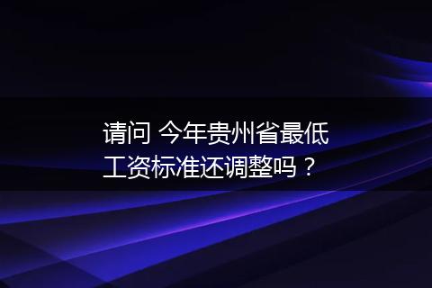 请问 今年贵州省最低工资标准还调整吗？