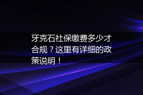 牙克石社保缴费多少才合规？这里有详细的政策说明！