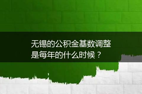无锡的公积金基数调整是每年的什么时候？