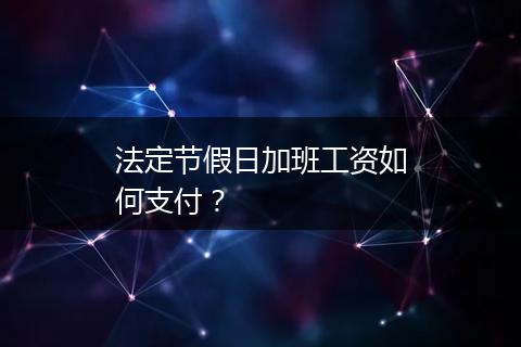 法定节假日加班工资如何支付？