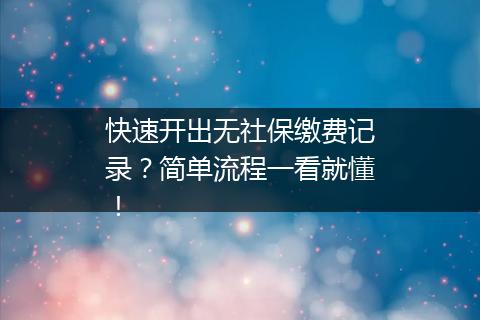 快速开出无社保缴费记录？简单流程一看就懂！