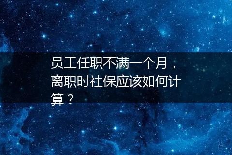 员工任职不满一个月，离职时社保应该如何计算？