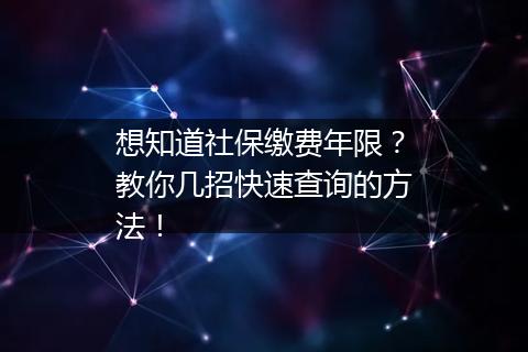 想知道社保缴费年限？教你几招快速查询的方法！