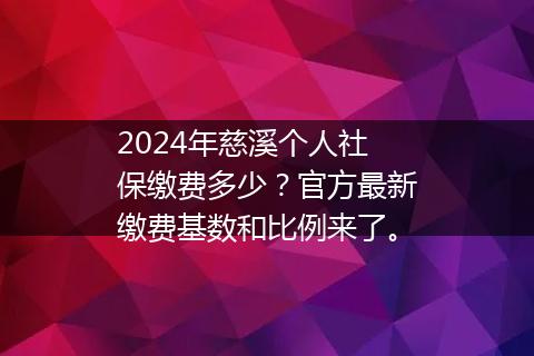2024年慈溪个人社保缴费多少？官方最新缴费基数和比例来了。