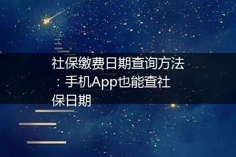 社保缴费日期查询方法：手机App也能查社保日期