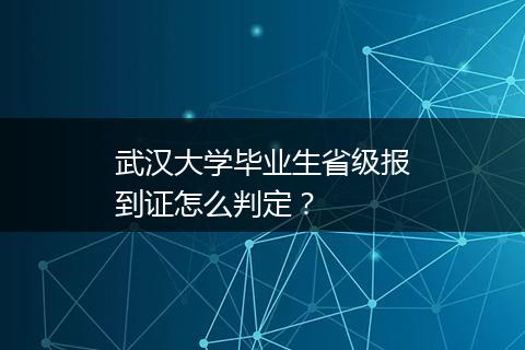 武汉大学毕业生省级报到证怎么判定？