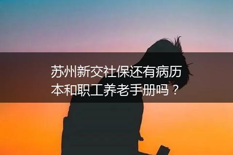 苏州新交社保还有病历本和职工养老手册吗？