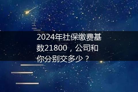 2024年社保缴费基数21800，公司和你分别交多少？