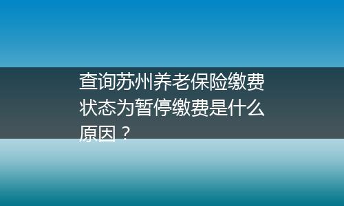 查询苏州养老保险缴费状态为暂停缴费是什么原因？
