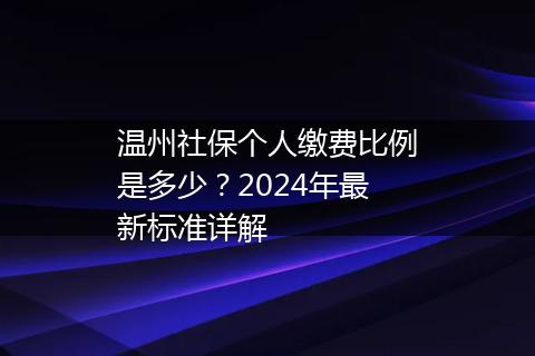 温州社保个人缴费比例是多少？2024年最新标准详解