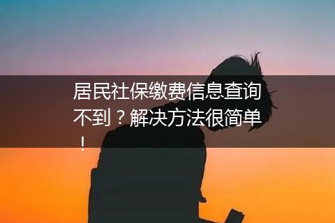 居民社保缴费信息查询不到？解决方法很简单！