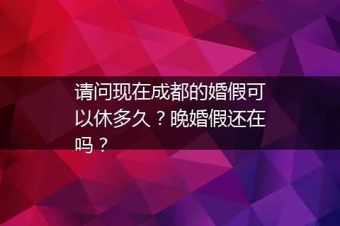 请问现在成都的婚假可以休多久？晚婚假还在吗？