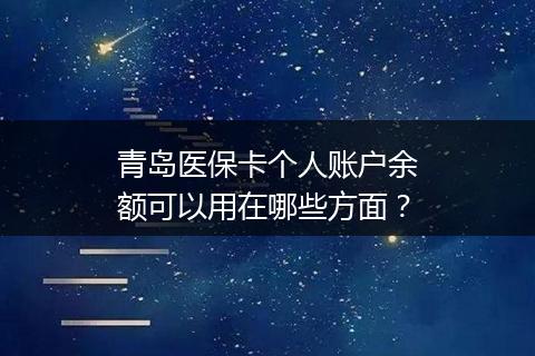 青岛医保卡个人账户余额可以用在哪些方面?