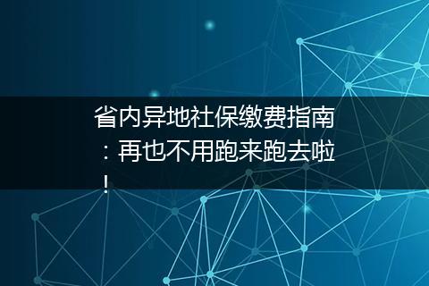 省内异地社保缴费指南：再也不用跑来跑去啦！