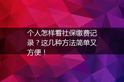 个人怎样看社保缴费记录？这几种方法简单又方便！