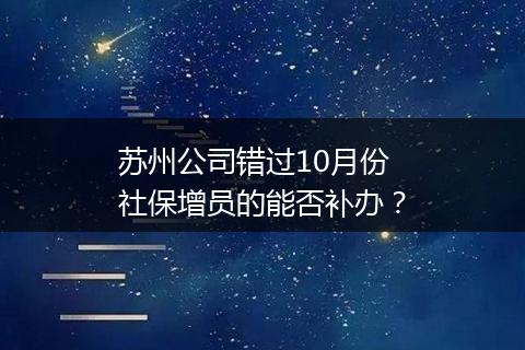 苏州公司错过10月份社保增员的能否补办？