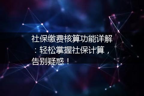社保缴费核算功能详解：轻松掌握社保计算，告别疑惑！