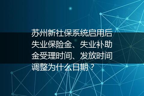 苏州新社保系统启用后失业保险金、失业补助金受理时间、发放时间调整为什么日期？
