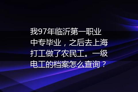 我97年临沂第一职业中专毕业，之后去上海打工做了农民工。一级电工的档案怎么查询？