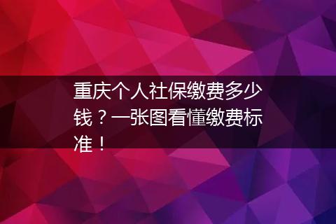 重庆个人社保缴费多少钱？一张图看懂缴费标准！