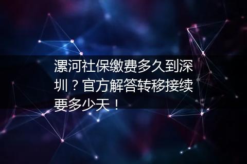 漯河社保缴费多久到深圳？官方解答转移接续要多少天！