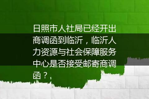 日照市人社局已经开出商调函到临沂，临沂人力资源与社会保障服务中心是否接受邮寄商调函？