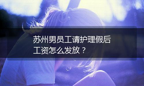 苏州男员工请护理假后工资怎么发放？