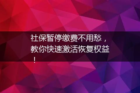 社保暂停缴费不用愁，教你快速激活恢复权益！