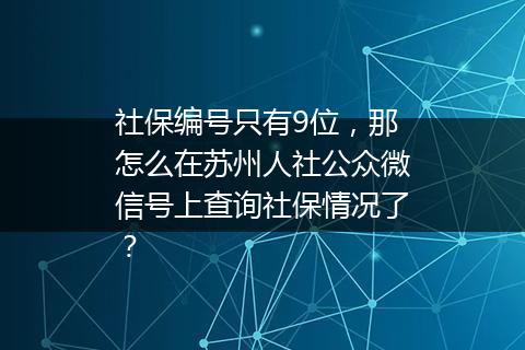 社保编号只有9位，那怎么在苏州人社公众微信号上查询社保情况了？