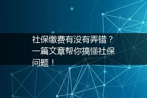 社保缴费有没有弄错?一篇文章帮你搞懂社保问题!