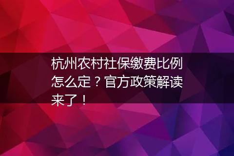 杭州农村社保缴费比例怎么定?官方政策解读来了!