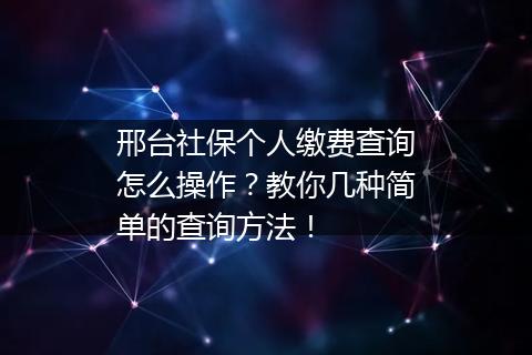 邢台社保个人缴费查询怎么操作?教你几种简单的查询方法!