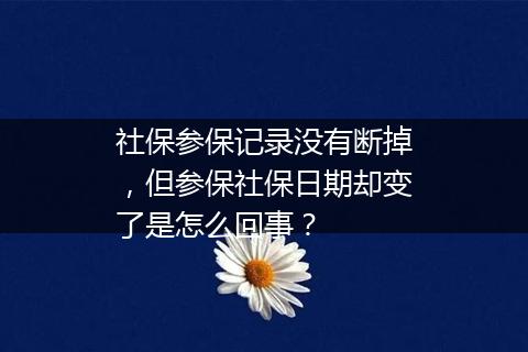 社保参保记录没有断掉，但参保社保日期却变了是怎么回事？