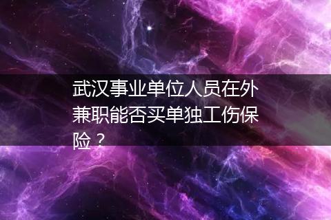 武汉事业单位人员在外兼职能否买单独工伤保险？