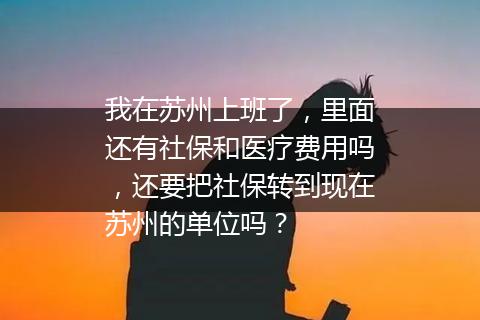 我在苏州上班了，里面还有社保和医疗费用吗，还要把社保转到现在苏州的单位吗？