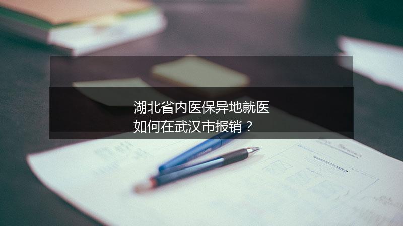 湖北省内医保异地就医如何在武汉市报销？