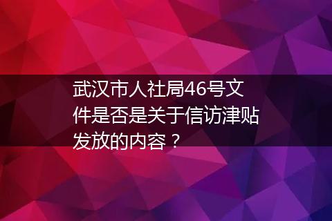 武汉市人社局46号文件是否是关于信访津贴发放的内容？