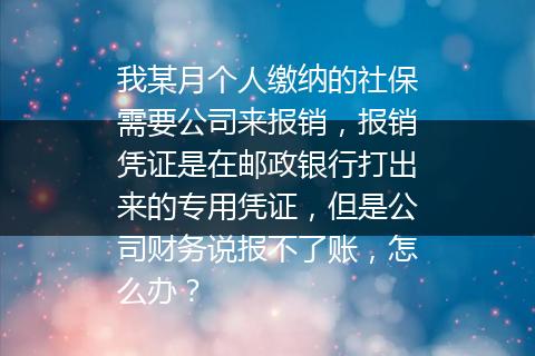 我某月个人缴纳的社保需要公司来报销，报销凭证是在邮政银行打出来的专用凭证，但是公司财务说报不了账，怎么办？