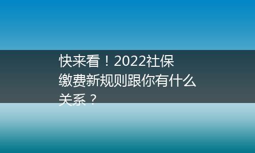 快来看！2022社保缴费新规则跟你有什么关系？