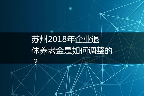 苏州2018年企业退休养老金是如何调整的？