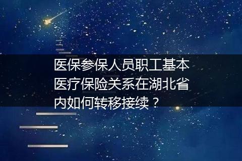 医保参保人员职工基本医疗保险关系在湖北省内如何转移接续？