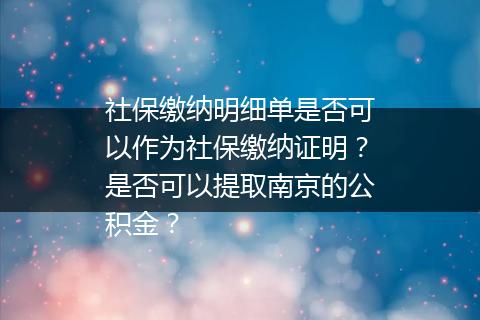 社保缴纳明细单是否可以作为社保缴纳证明？是否可以提取南京的公积金？