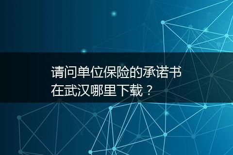请问单位保险的承诺书在武汉哪里下载？