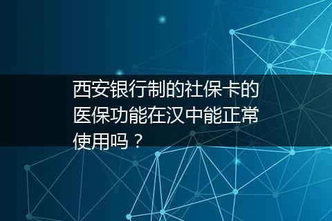 西安银行制的社保卡的医保功能在汉中能正常使用吗？