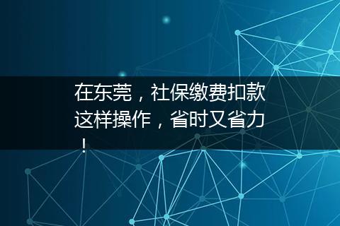 在东莞，社保缴费扣款这样操作，省时又省力！